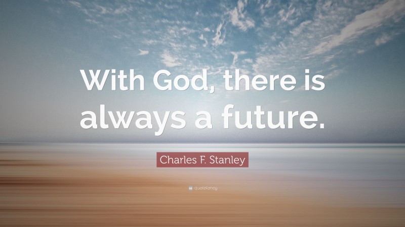 Charles F. Stanley Quote: “With God, there is always a future.”