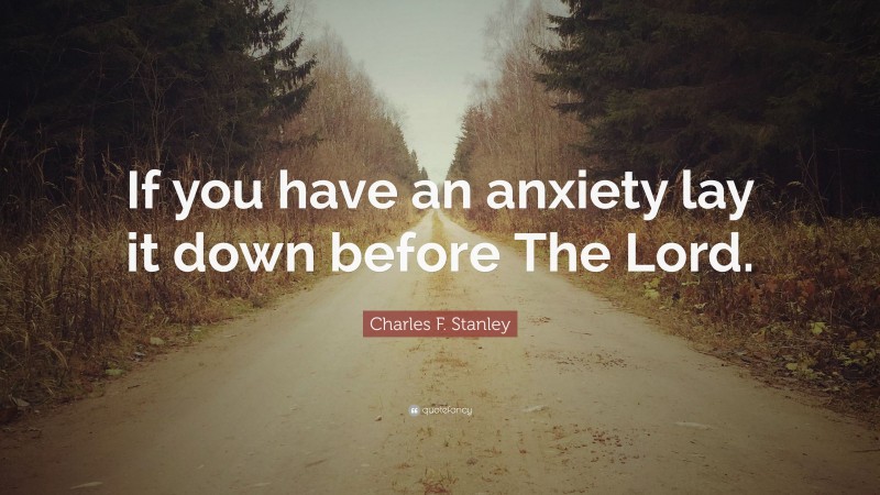 Charles F. Stanley Quote: “If you have an anxiety lay it down before The Lord.”