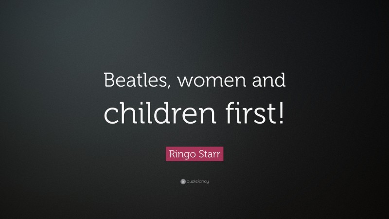 Ringo Starr Quote: “Beatles, women and children first!”