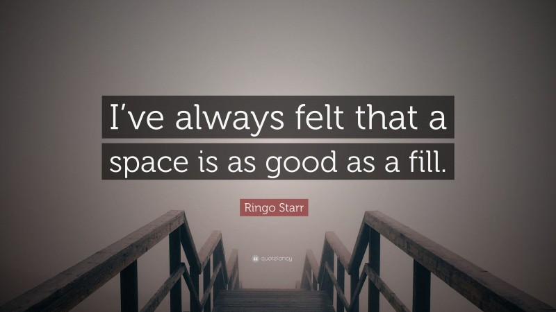 Ringo Starr Quote: “I’ve always felt that a space is as good as a fill.”