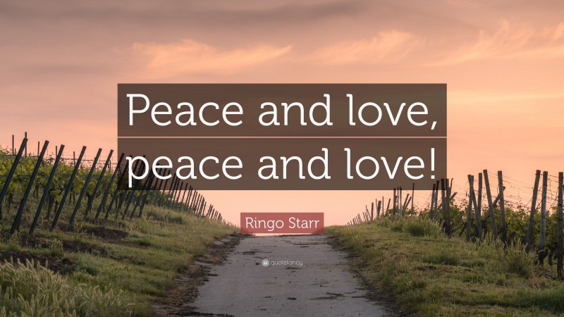 Ringo Starr Quote: “Peace and love, peace and love!”