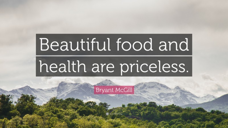 Bryant McGill Quote: “Beautiful food and health are priceless.”