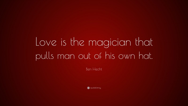 Ben Hecht Quote: “Love is the magician that pulls man out of his own hat.”