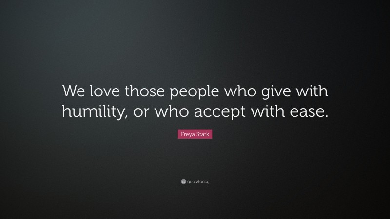 Freya Stark Quote: “We love those people who give with humility, or who accept with ease.”