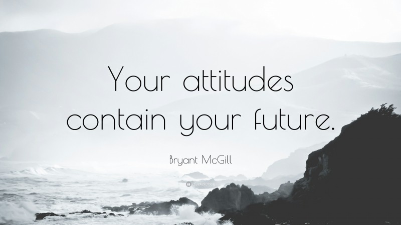 Bryant McGill Quote: “Your attitudes contain your future.”
