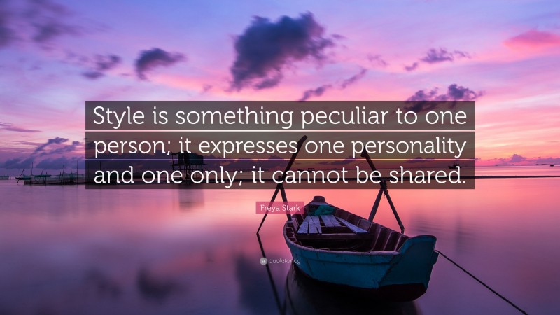 Freya Stark Quote: “Style is something peculiar to one person; it expresses one personality and one only; it cannot be shared.”