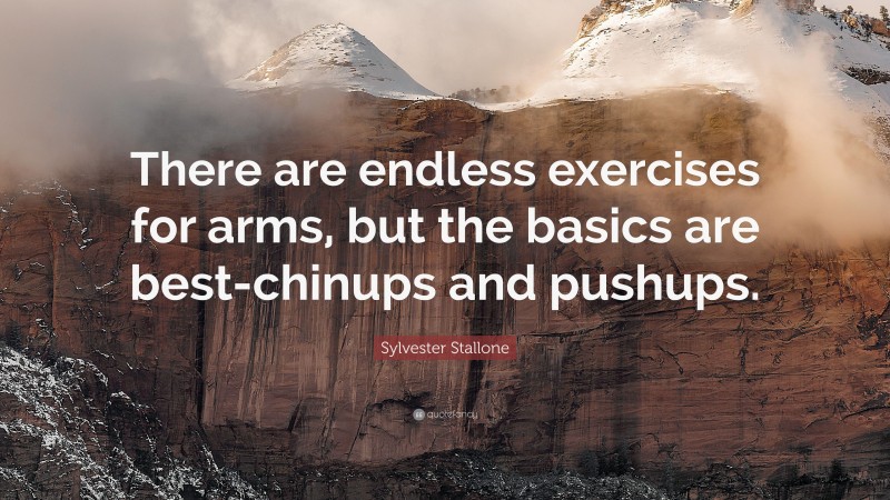 Sylvester Stallone Quote: “There are endless exercises for arms, but the basics are best-chinups and pushups.”