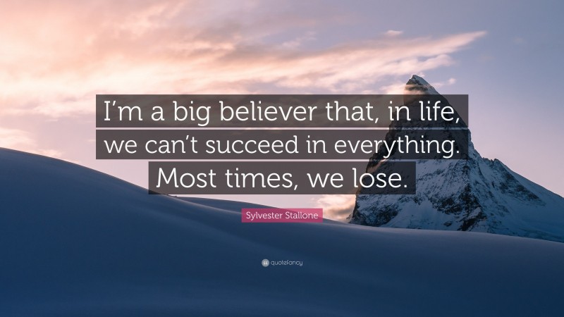 Sylvester Stallone Quote: “I’m a big believer that, in life, we can’t succeed in everything. Most times, we lose.”