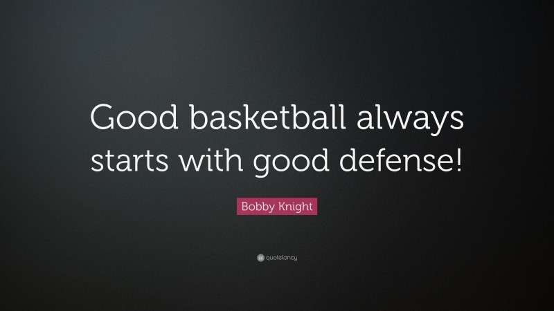 Bobby Knight Quote: “Good basketball always starts with good defense!”