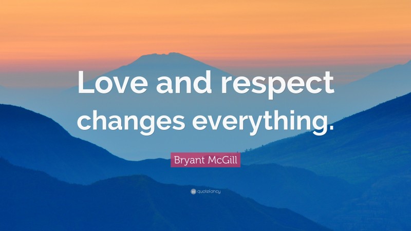 Bryant McGill Quote: “Love and respect changes everything.”