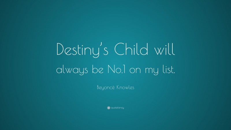 Beyoncé Knowles Quote: “Destiny’s Child will always be No.1 on my list.”