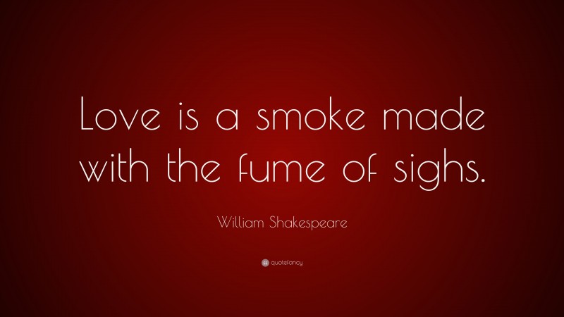 William Shakespeare Quote: “Love is a smoke made with the fume of sighs.”