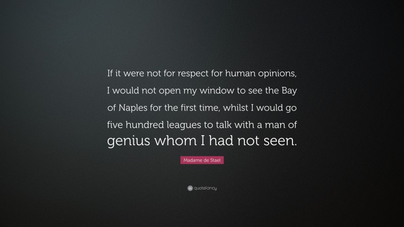 Madame de Stael Quote: “If it were not for respect for human opinions, I would not open my window to see the Bay of Naples for the first time, whilst I would go five hundred leagues to talk with a man of genius whom I had not seen.”