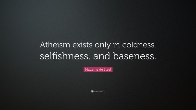 Madame de Stael Quote: “Atheism exists only in coldness, selfishness, and baseness.”