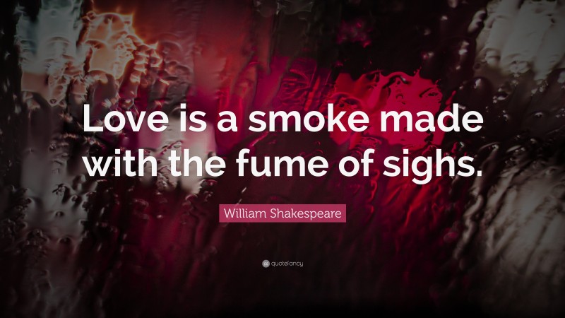 Love is a smoke made with the fume of sighs.