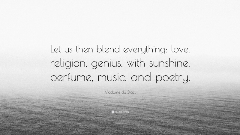 Madame de Stael Quote: “Let us then blend everything: love, religion, genius, with sunshine, perfume, music, and poetry.”
