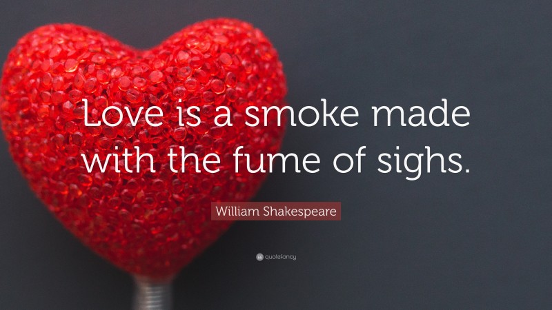 William Shakespeare Quote: “Love is a smoke made with the fume of sighs.”