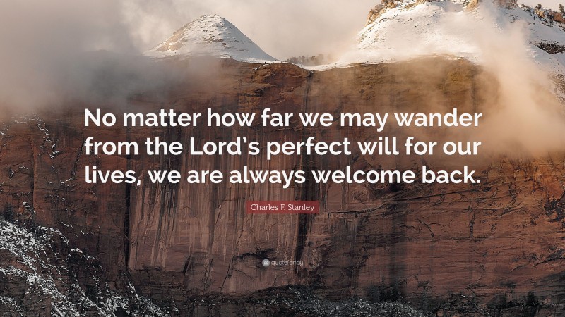 Charles F. Stanley Quote: “No matter how far we may wander from the Lord’s perfect will for our lives, we are always welcome back.”