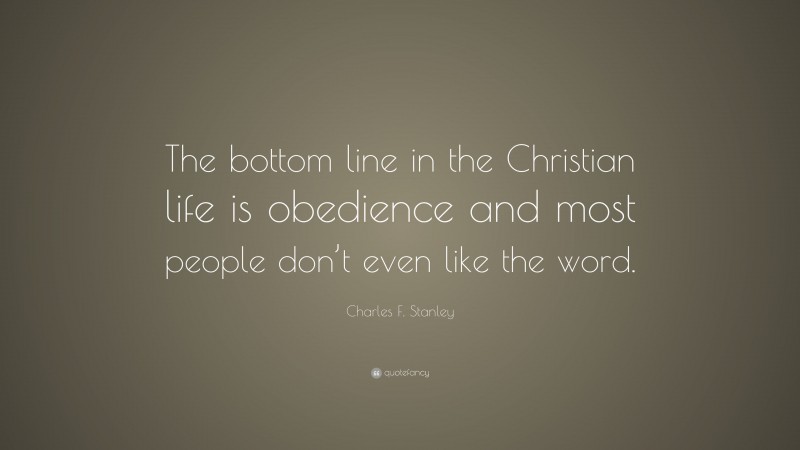 Charles F. Stanley Quote: “The bottom line in the Christian life is obedience and most people don’t even like the word.”