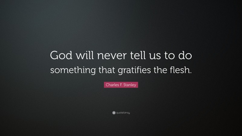 Charles F. Stanley Quote: “God will never tell us to do something that gratifies the flesh.”