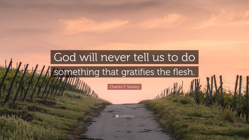 Charles F. Stanley Quote: “God will never tell us to do something that gratifies the flesh.”