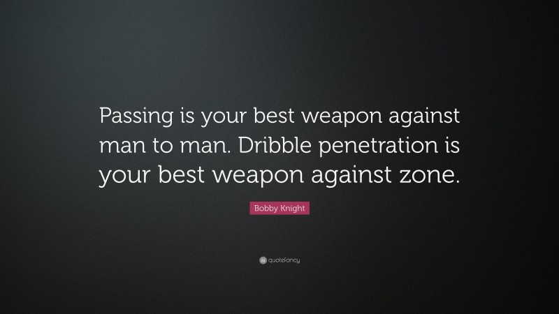 Bobby Knight Quote: “Passing is your best weapon against man to man. Dribble penetration is your best weapon against zone.”