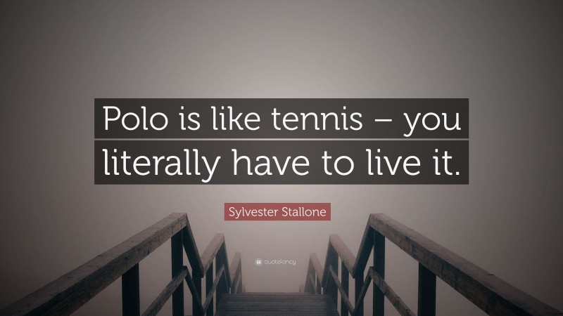 Sylvester Stallone Quote: “Polo is like tennis – you literally have to live it.”