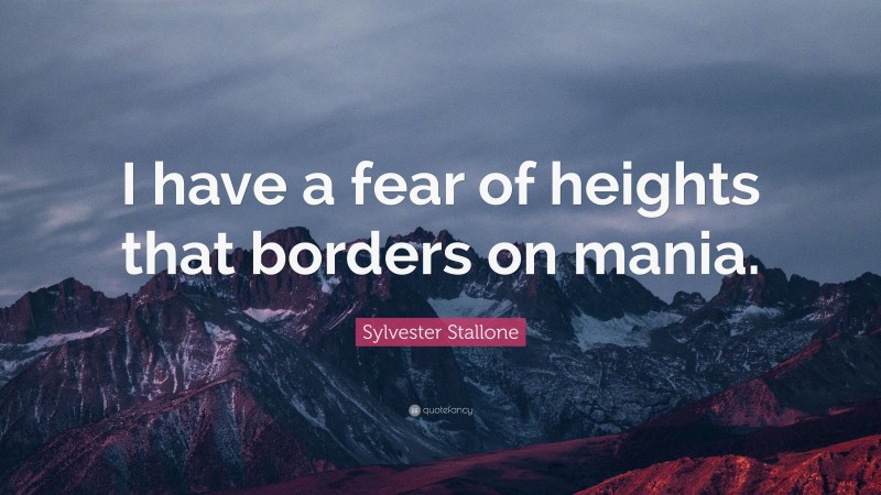 Sylvester Stallone Quote: “I have a fear of heights that borders on mania.”