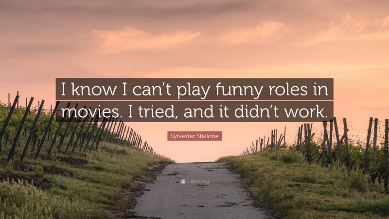 Sylvester Stallone Quote: “I know I can’t play funny roles in movies. I tried, and it didn’t work.”