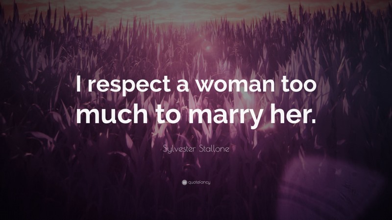 Sylvester Stallone Quote: “I respect a woman too much to marry her.”