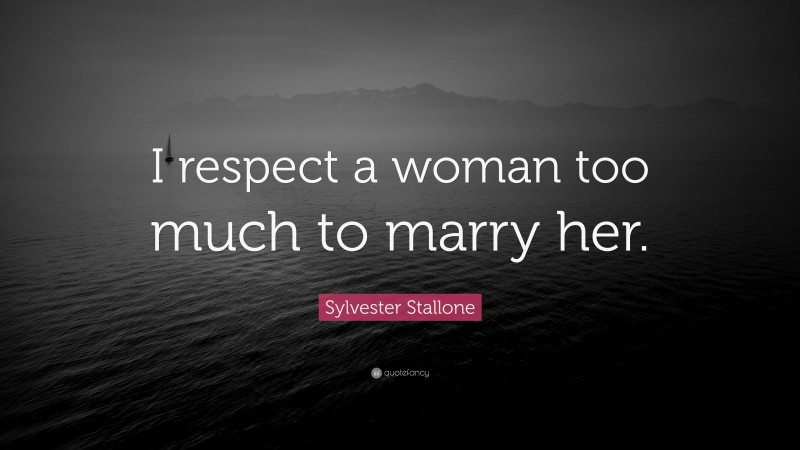 Sylvester Stallone Quote: “I respect a woman too much to marry her.”