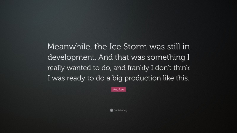 Ang Lee Quote: “Meanwhile, the Ice Storm was still in development, And that was something I really wanted to do, and frankly I don’t think I was ready to do a big production like this.”