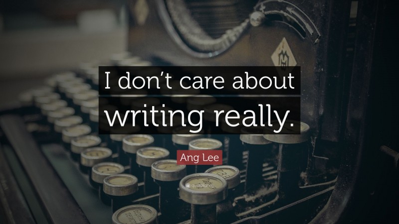 Ang Lee Quote: “I don’t care about writing really.”