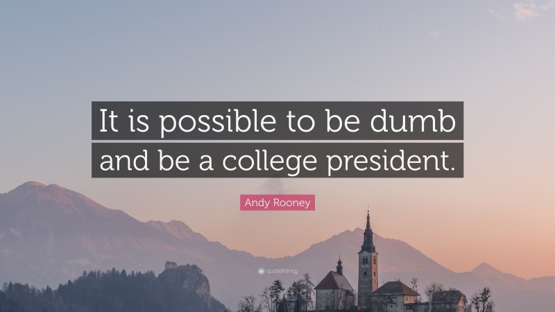 Andy Rooney Quote: “It is possible to be dumb and be a college president.”