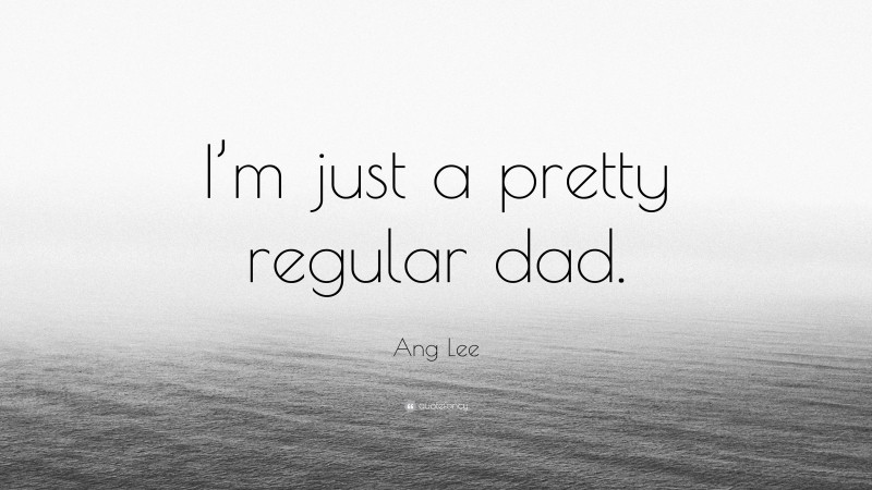 Ang Lee Quote: “I’m just a pretty regular dad.”