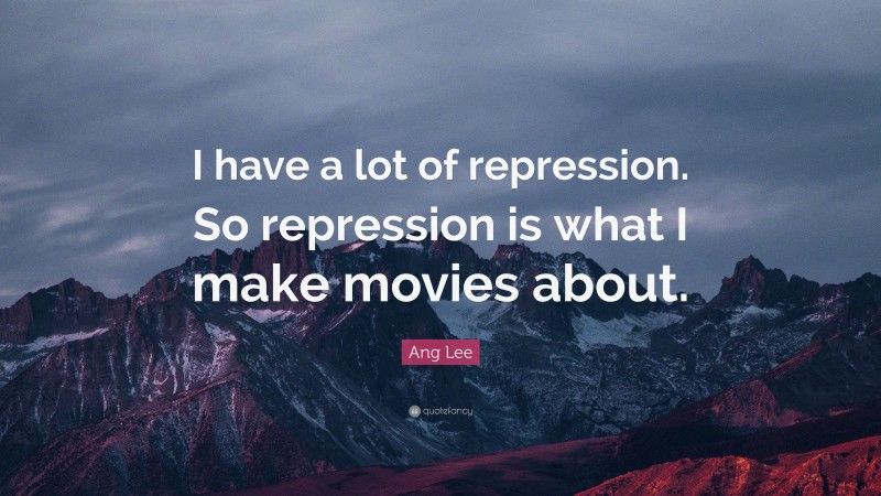 Ang Lee Quote: “I have a lot of repression. So repression is what I make movies about.”