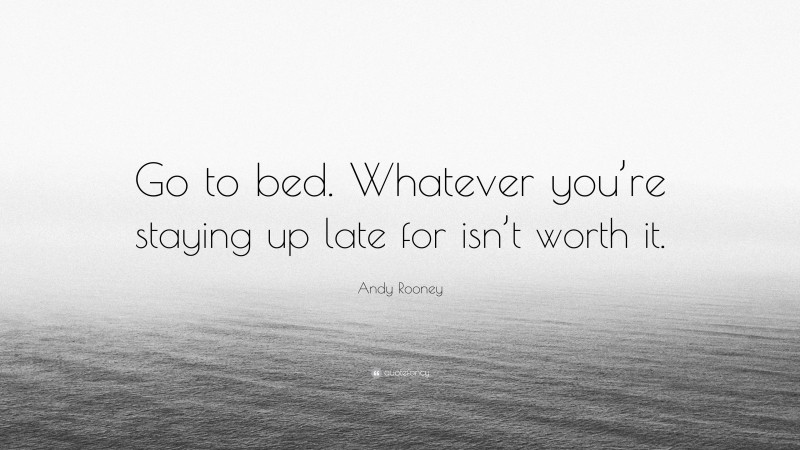Andy Rooney Quote: “Go to bed. Whatever you’re staying up late for isn’t worth it.”