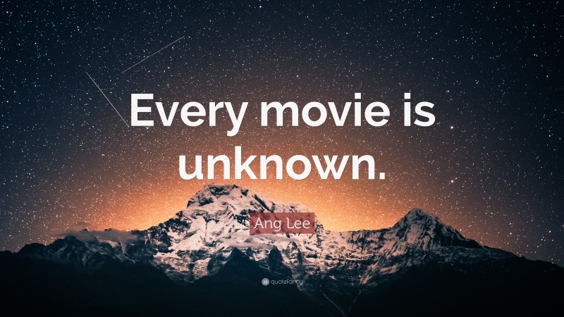 Ang Lee Quote: “Every movie is unknown.”