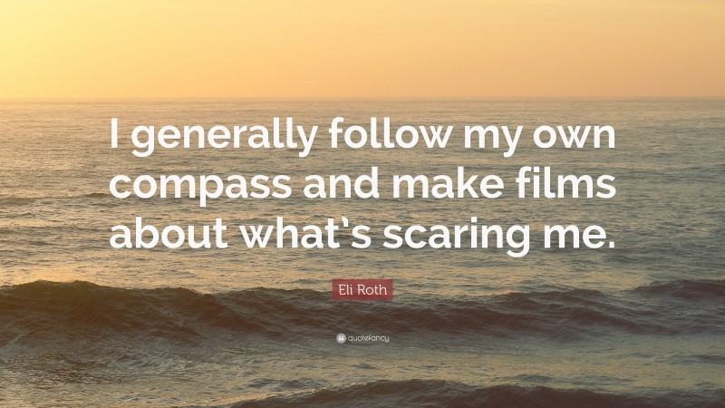 Eli Roth Quote: “I generally follow my own compass and make films about what’s scaring me.”