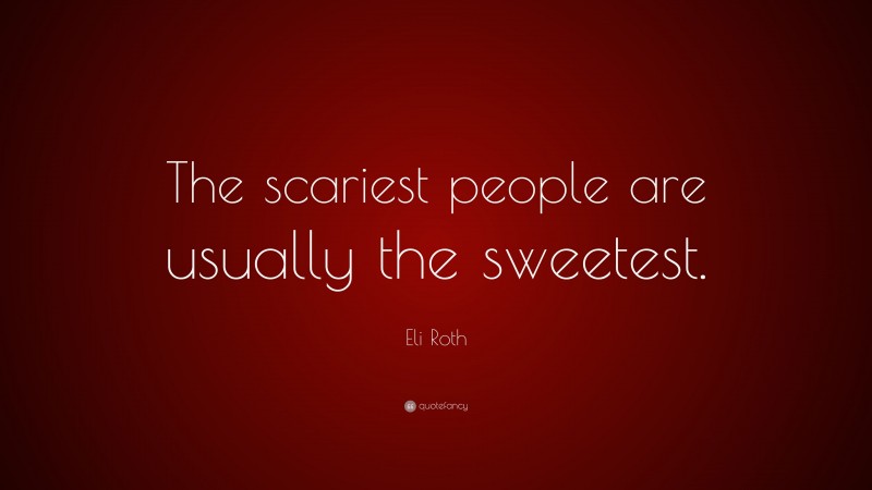 Eli Roth Quote: “The scariest people are usually the sweetest.”