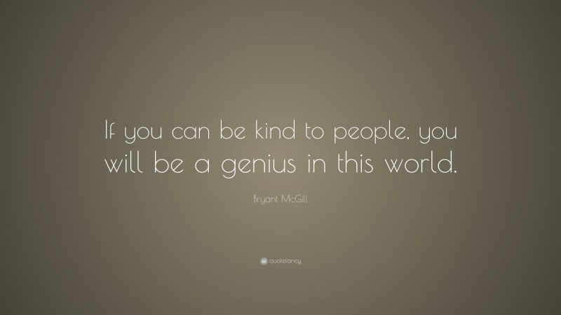 Bryant McGill Quote: “If you can be kind to people, you will be a genius in this world.”