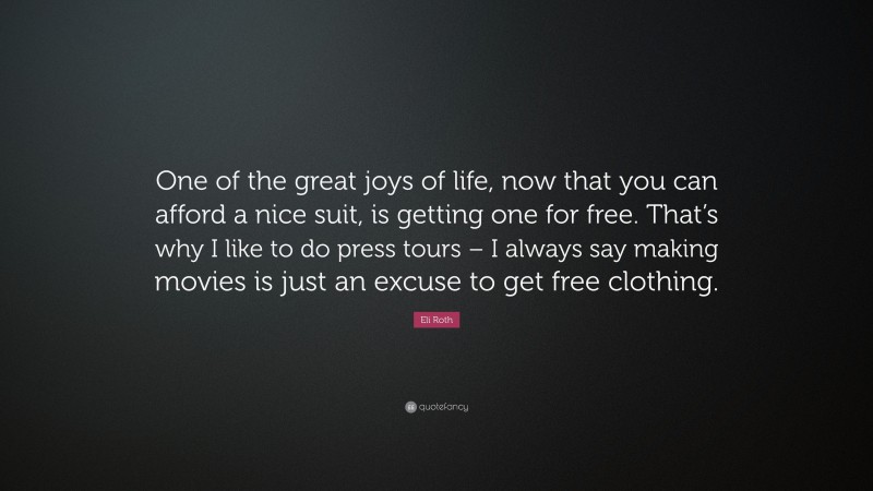 Eli Roth Quote: “One of the great joys of life, now that you can afford a nice suit, is getting one for free. That’s why I like to do press tours – I always say making movies is just an excuse to get free clothing.”