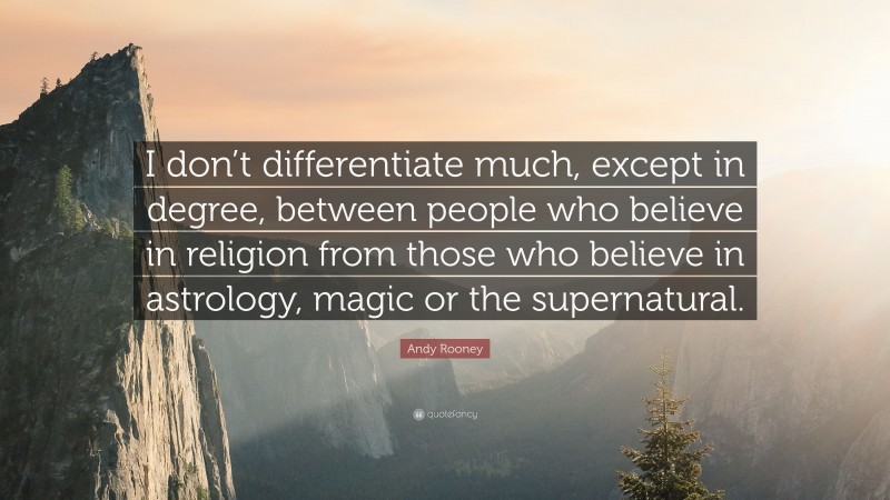 Andy Rooney Quote: “I don’t differentiate much, except in degree, between people who believe in religion from those who believe in astrology, magic or the supernatural.”