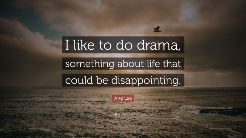 Ang Lee Quote: “I like to do drama, something about life that could be disappointing.”