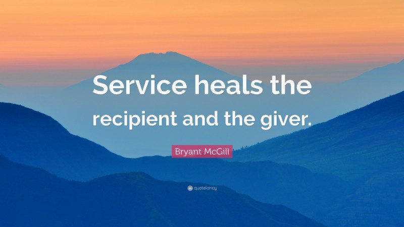 Bryant McGill Quote: “Service heals the recipient and the giver.”