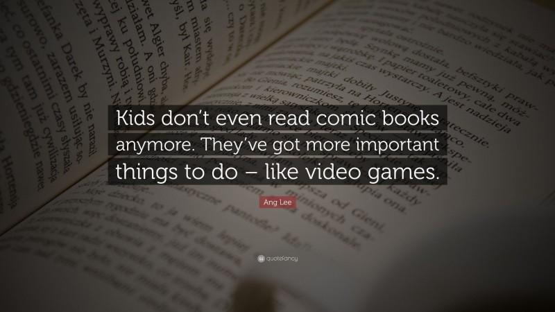 Ang Lee Quote: “Kids don’t even read comic books anymore. They’ve got more important things to do – like video games.”
