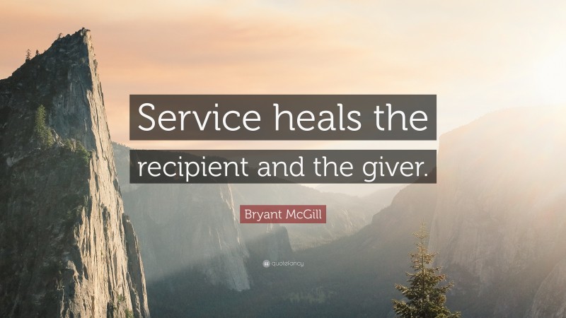 Bryant McGill Quote: “Service heals the recipient and the giver.”