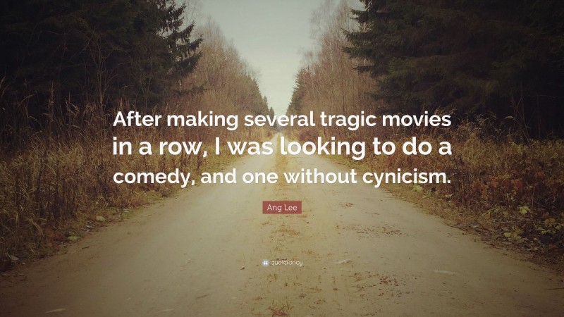 Ang Lee Quote: “After making several tragic movies in a row, I was looking to do a comedy, and one without cynicism.”