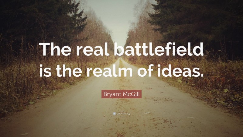 Bryant McGill Quote: “The real battlefield is the realm of ideas.”