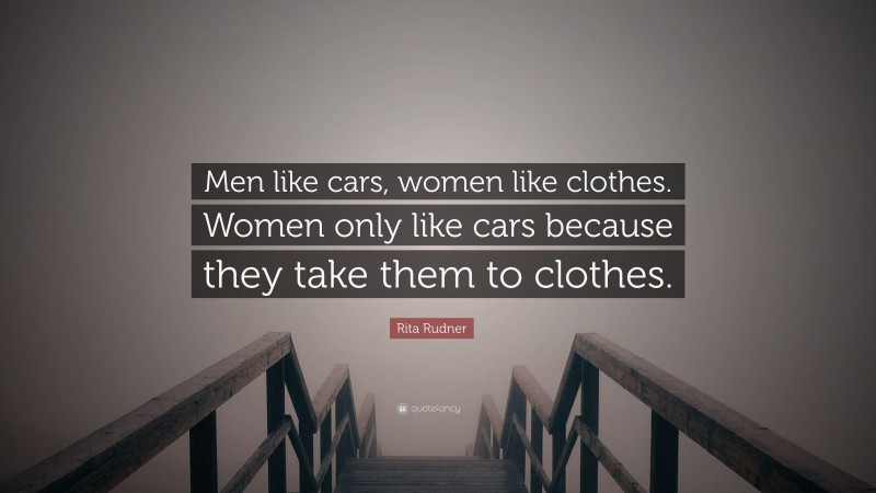 Rita Rudner Quote: “Men like cars, women like clothes. Women only like cars because they take them to clothes.”